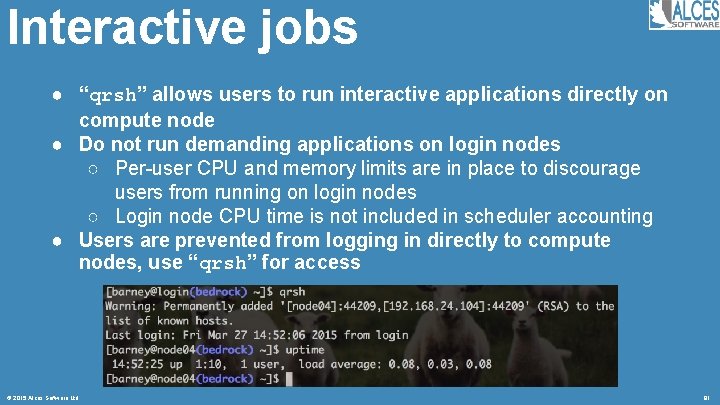 Interactive jobs ● “qrsh” allows users to run interactive applications directly on compute node