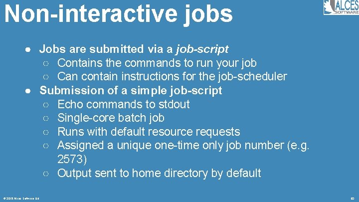 Non-interactive jobs ● Jobs are submitted via a job-script ○ Contains the commands to