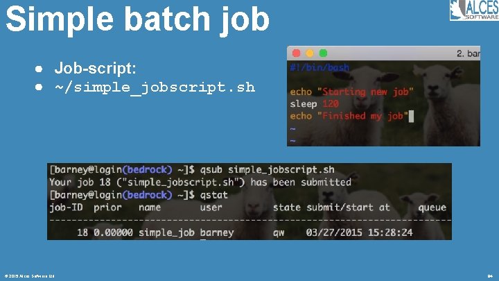 Simple batch job ● Job-script: ● ~/simple_jobscript. sh © 2015 Alces Software Ltd 84