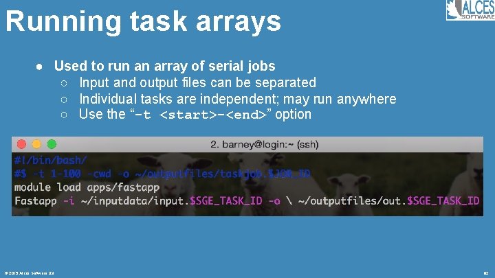 Running task arrays ● Used to run an array of serial jobs ○ Input