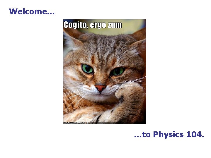 Welcome… …to Physics 104. 