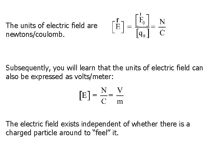 The units of electric field are newtons/coulomb. Subsequently, you will learn that the units