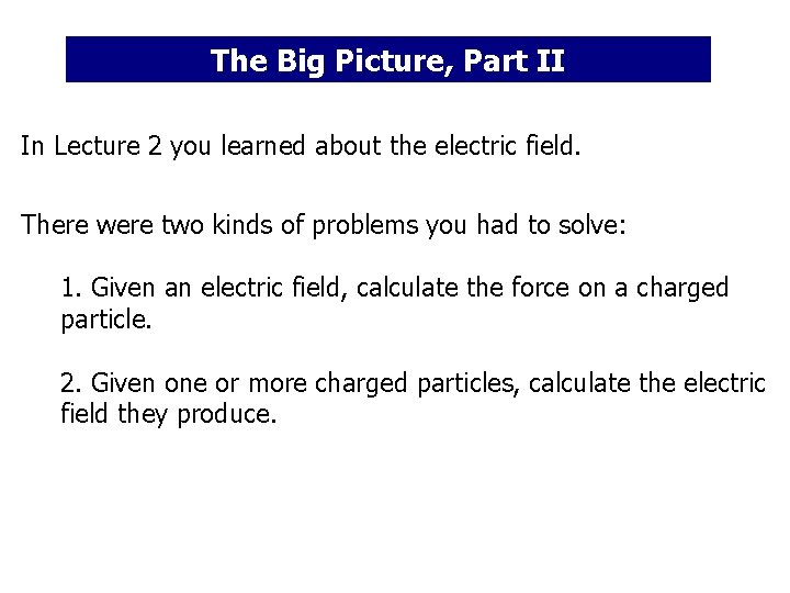 The Big Picture, Part II In Lecture 2 you learned about the electric field.