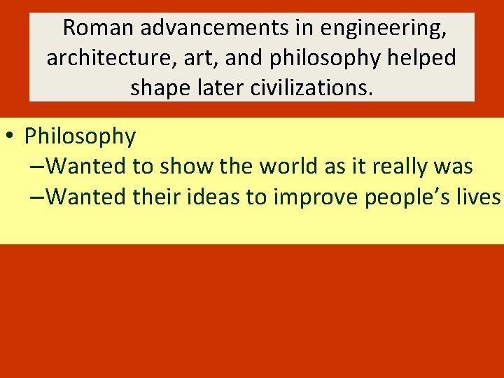 Roman advancements in engineering, architecture, art, and philosophy helped shape later civilizations. • Philosophy