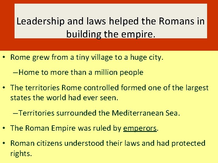 Leadership and laws helped the Romans in building the empire. • Rome grew from
