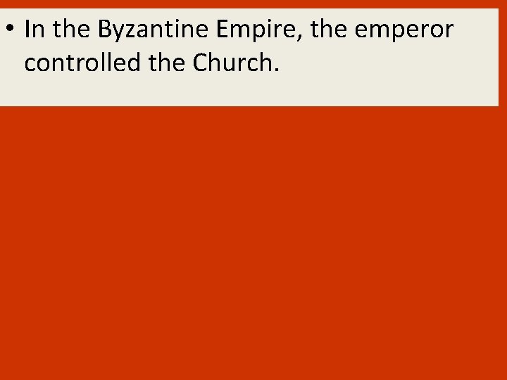  • In the Byzantine Empire, the emperor controlled the Church. 