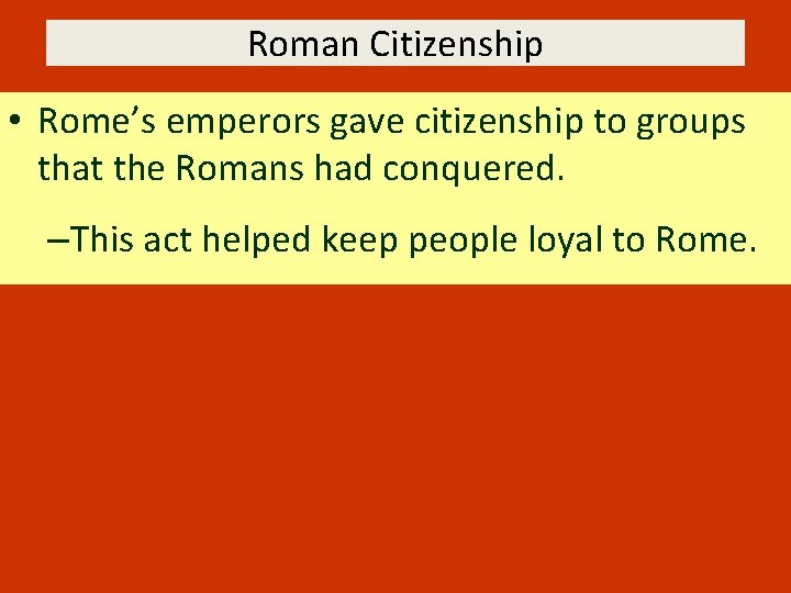 Roman Citizenship • Rome’s emperors gave citizenship to groups that the Romans had conquered.