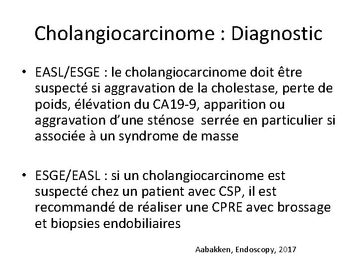 Cholangiocarcinome : Diagnostic • EASL/ESGE : le cholangiocarcinome doit être suspecté si aggravation de
