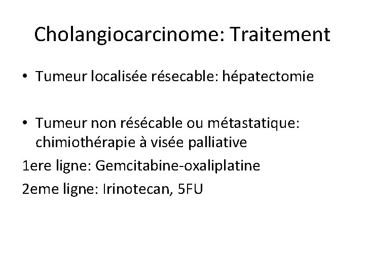 Cholangiocarcinome: Traitement • Tumeur localisée résecable: hépatectomie • Tumeur non résécable ou métastatique: chimiothérapie