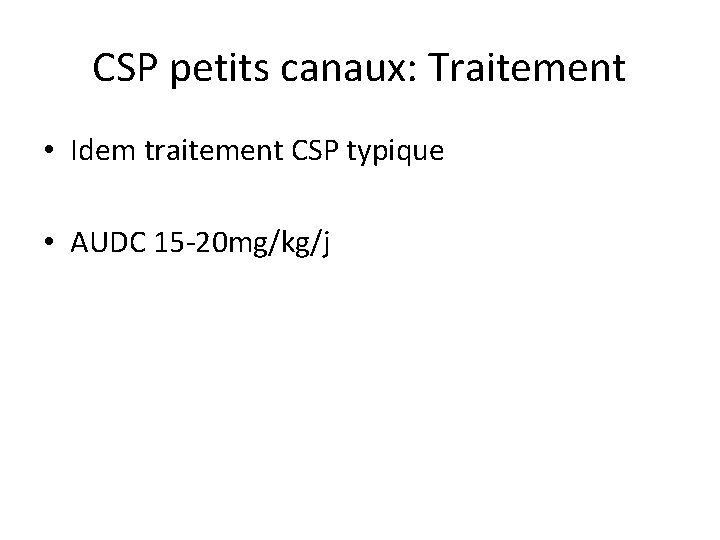 CSP petits canaux: Traitement • Idem traitement CSP typique • AUDC 15 -20 mg/kg/j