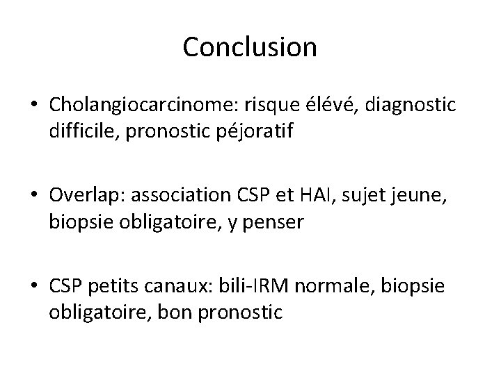 Conclusion • Cholangiocarcinome: risque élévé, diagnostic difficile, pronostic péjoratif • Overlap: association CSP et