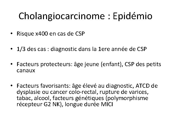 Cholangiocarcinome : Epidémio • Risque x 400 en cas de CSP • 1/3 des