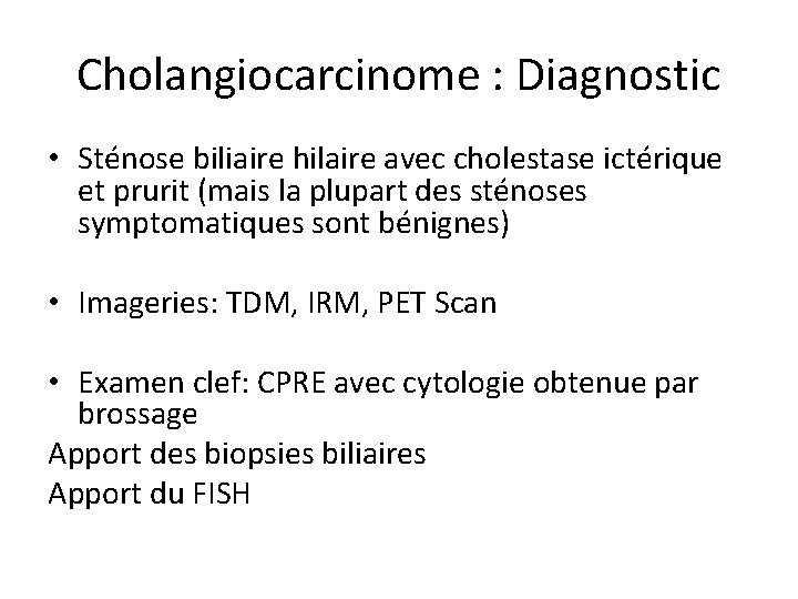 Cholangiocarcinome : Diagnostic • Sténose biliaire hilaire avec cholestase ictérique et prurit (mais la