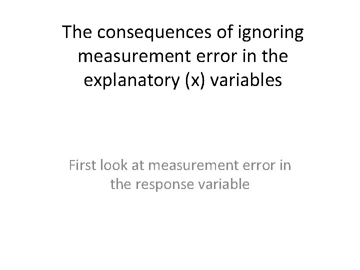 The consequences of ignoring measurement error in the explanatory (x) variables First look at