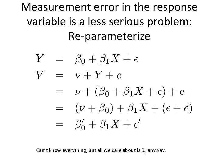 Measurement error in the response variable is a less serious problem: Re-parameterize Can’t know