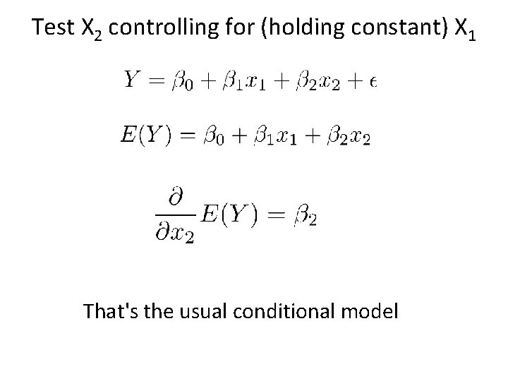 Test X 2 controlling for (holding constant) X 1 That's the usual conditional model