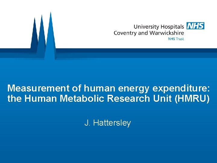 Measurement of human energy expenditure: the Human Metabolic Research Unit (HMRU) J. Hattersley 