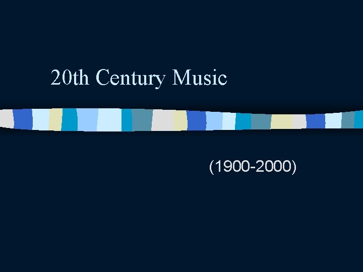 20 th Century Music (1900 -2000) 