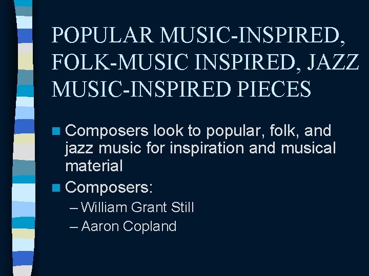 POPULAR MUSIC-INSPIRED, FOLK-MUSIC INSPIRED, JAZZ MUSIC-INSPIRED PIECES n Composers look to popular, folk, and