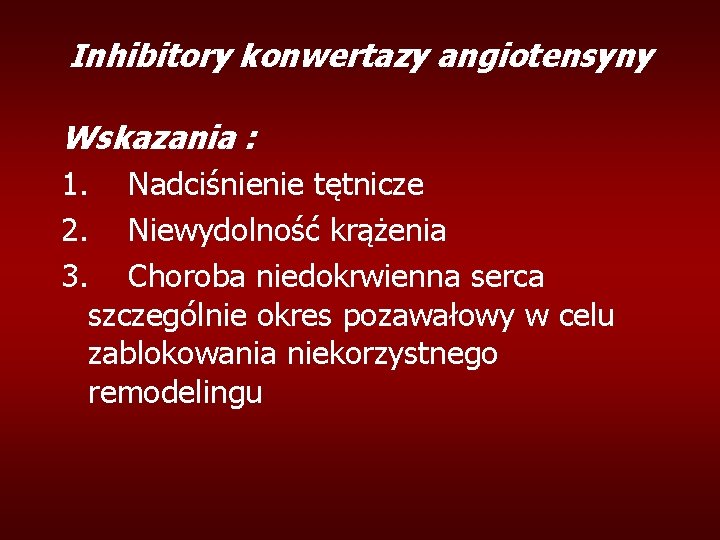 Inhibitory konwertazy angiotensyny Wskazania : 1. Nadciśnienie tętnicze 2. Niewydolność krążenia 3. Choroba niedokrwienna