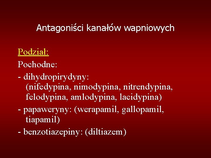 Antagoniści kanałów wapniowych Podział: Pochodne: - dihydropirydyny: (nifedypina, nimodypina, nitrendypina, felodypina, amlodypina, lacidypina) -