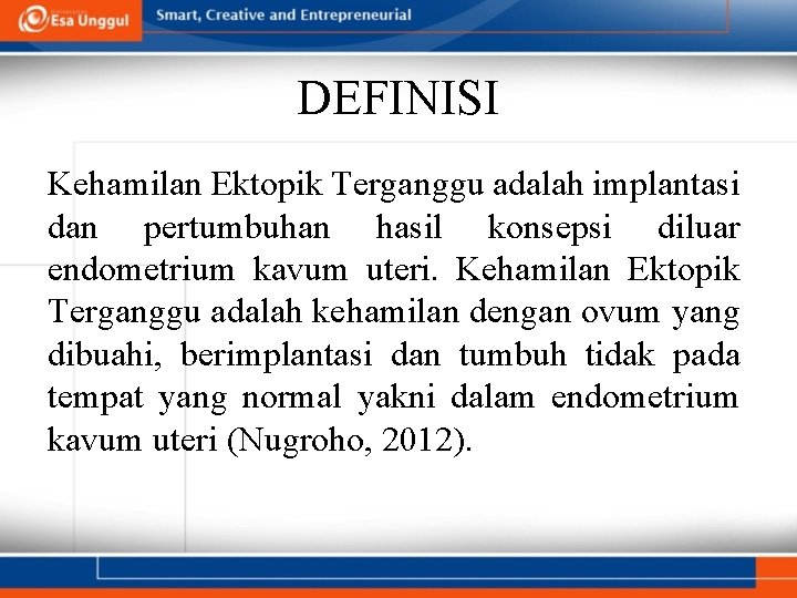 DEFINISI Kehamilan Ektopik Terganggu adalah implantasi dan pertumbuhan hasil konsepsi diluar endometrium kavum uteri.