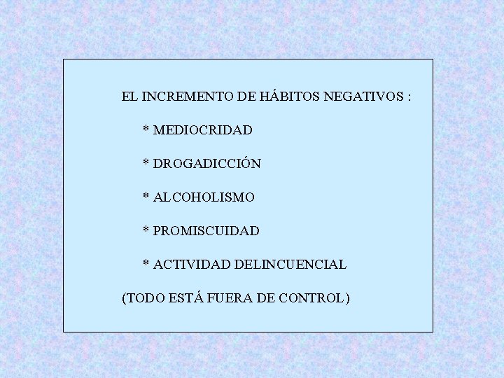 EL INCREMENTO DE HÁBITOS NEGATIVOS : * MEDIOCRIDAD * DROGADICCIÓN * ALCOHOLISMO * PROMISCUIDAD