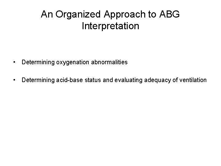 An Organized Approach to ABG Interpretation • Determining oxygenation abnormalities • Determining acid-base status