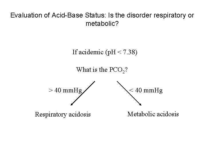 Evaluation of Acid-Base Status: Is the disorder respiratory or metabolic? If acidemic (p. H