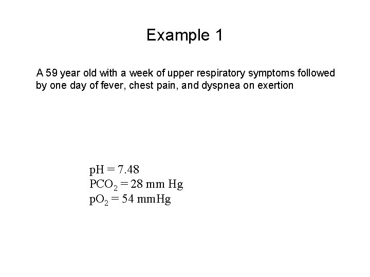 Example 1 A 59 year old with a week of upper respiratory symptoms followed