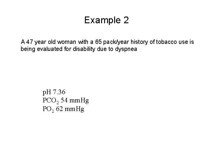 Example 2 A 47 year old woman with a 65 pack/year history of tobacco