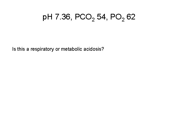 p. H 7. 36, PCO 2 54, PO 2 62 Is this a respiratory