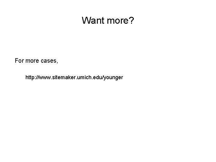 Want more? For more cases, http: //www. sitemaker. umich. edu/younger 