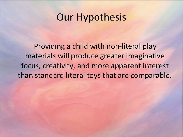 Our Hypothesis Providing a child with non-literal play materials will produce greater imaginative focus,
