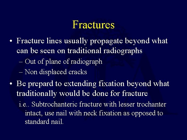 Fractures • Fracture lines usually propagate beyond what can be seen on traditional radiographs Fractures • Fracture lines usually propagate beyond what can be seen on traditional radiographs