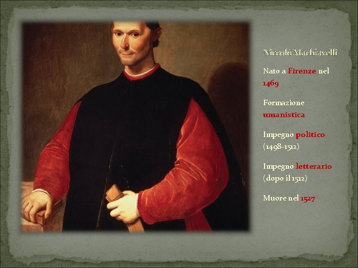 Niccolò Machiavelli Nato a Firenze nel 1469 Formazione umanistica Impegno politico (1498 -1512) Impegno