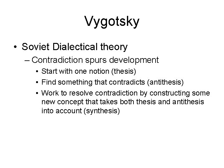 Vygotsky • Soviet Dialectical theory – Contradiction spurs development • Start with one notion