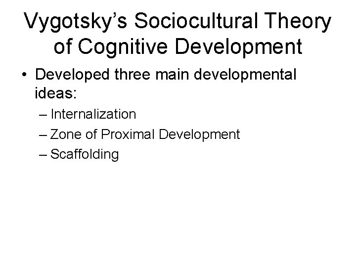 Vygotsky’s Sociocultural Theory of Cognitive Development • Developed three main developmental ideas: – Internalization