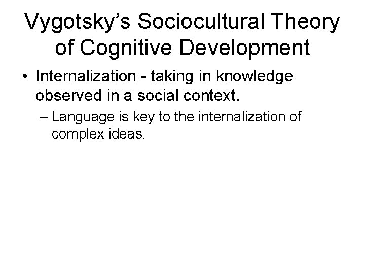 Vygotsky’s Sociocultural Theory of Cognitive Development • Internalization - taking in knowledge observed in