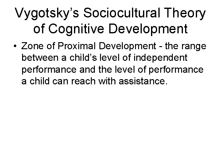 Vygotsky’s Sociocultural Theory of Cognitive Development • Zone of Proximal Development - the range