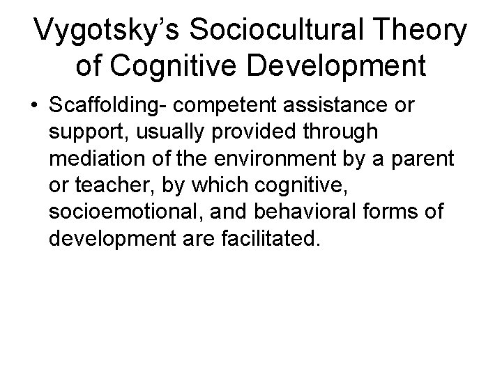 Vygotsky’s Sociocultural Theory of Cognitive Development • Scaffolding- competent assistance or support, usually provided