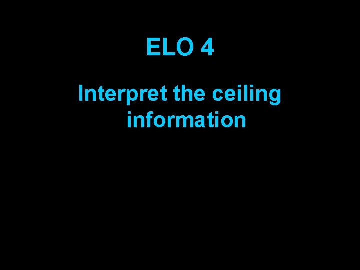 ELO 4 Interpret the ceiling information 