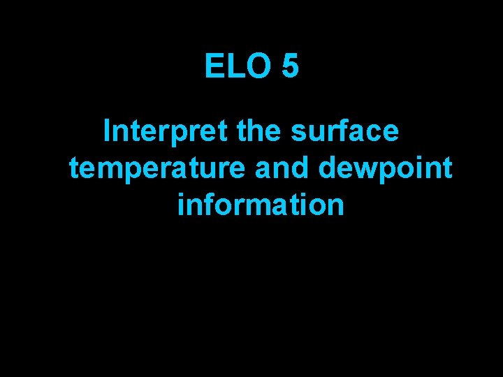ELO 5 Interpret the surface temperature and dewpoint information 