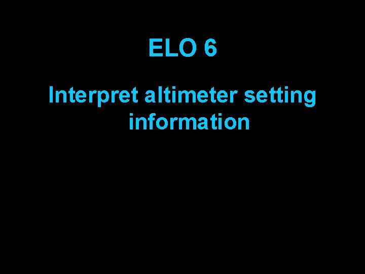 ELO 6 Interpret altimeter setting information 