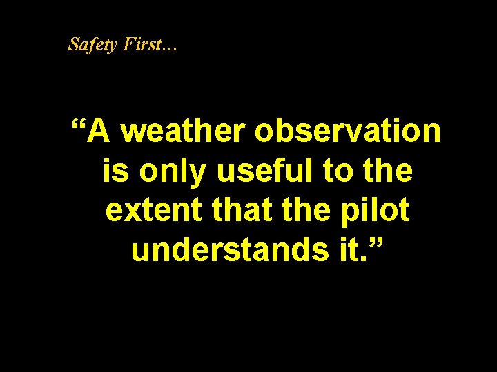 Safety First… “A weather observation is only useful to the extent that the pilot