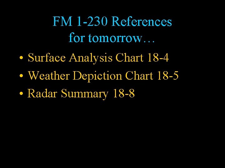 FM 1 -230 References for tomorrow… • Surface Analysis Chart 18 -4 • Weather