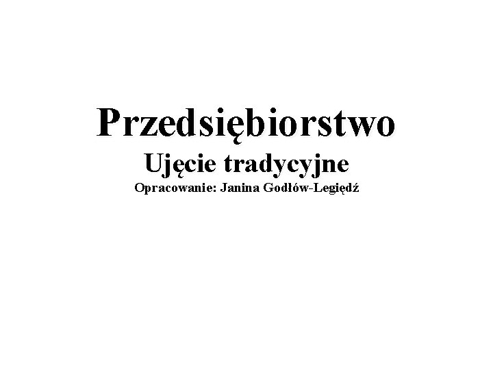 Przedsiębiorstwo Ujęcie tradycyjne Opracowanie: Janina Godłów-Legiędź 