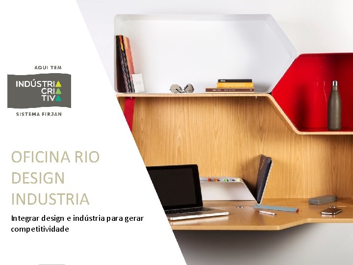 OFICINA RIO DESIGN INDUSTRIA Integrar design e indústria para gerar competitividade 