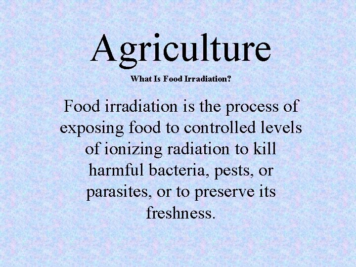 Agriculture What Is Food Irradiation? Food irradiation is the process of exposing food to Agriculture What Is Food Irradiation? Food irradiation is the process of exposing food to