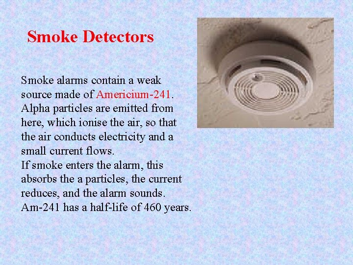 Smoke Detectors Smoke alarms contain a weak source made of Americium-241. Alpha particles are Smoke Detectors Smoke alarms contain a weak source made of Americium-241. Alpha particles are